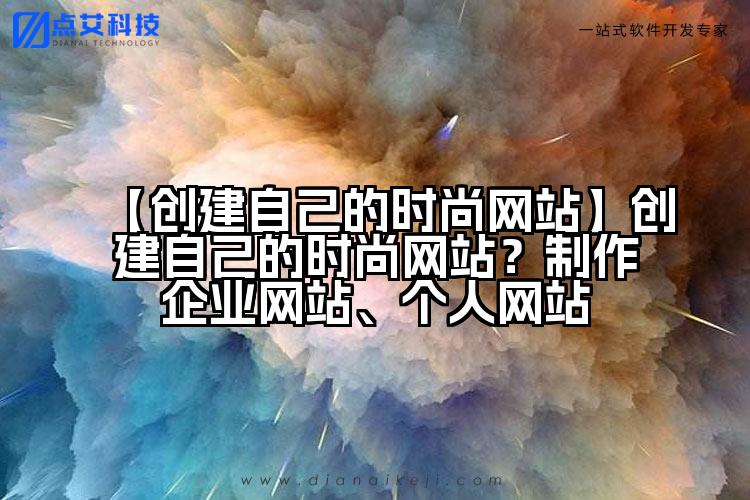 【创建自己的时尚网站】创建自己的时尚网站？制作企业网站、个人网站