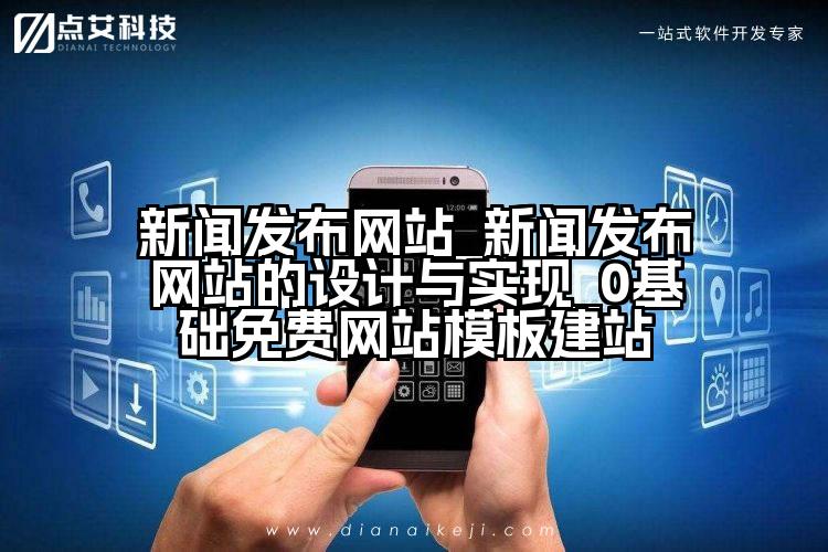 新闻发布网站_新闻发布网站的设计与实现_0基础免费网站模板建站