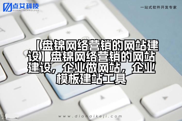 【盘锦网络营销的网站建设】盘锦网络营销的网站建设,企业做网站,企业模板建站工具