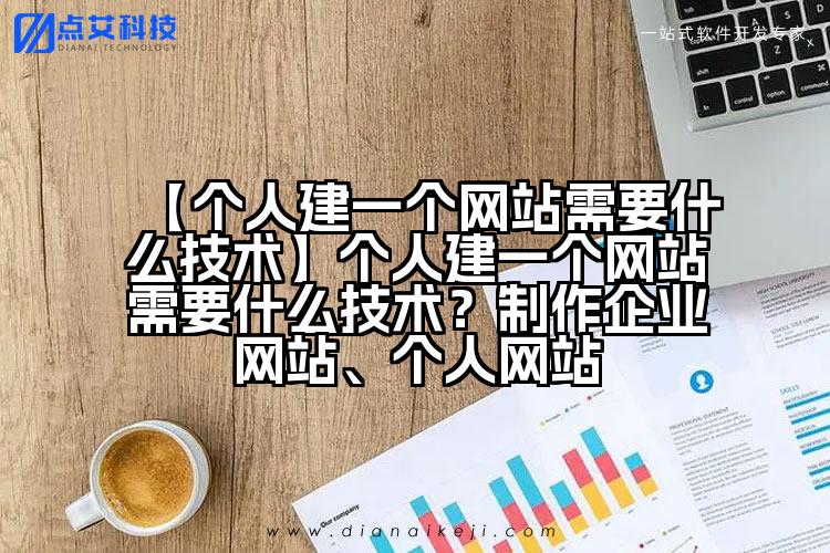 【个人建一个网站需要什么技术】个人建一个网站需要什么技术?制作企业网站、个人网站