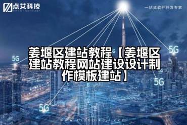 姜堰区建站教程【姜堰区建站教程网站建设设计制作模板建站】
