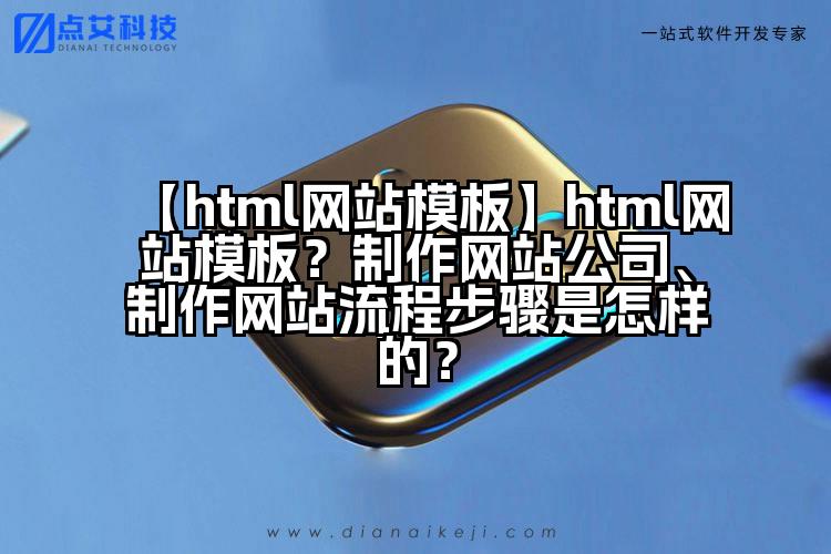 【html网站模板】html网站模板？制作网站公司、制作网站流程步骤是怎样的？