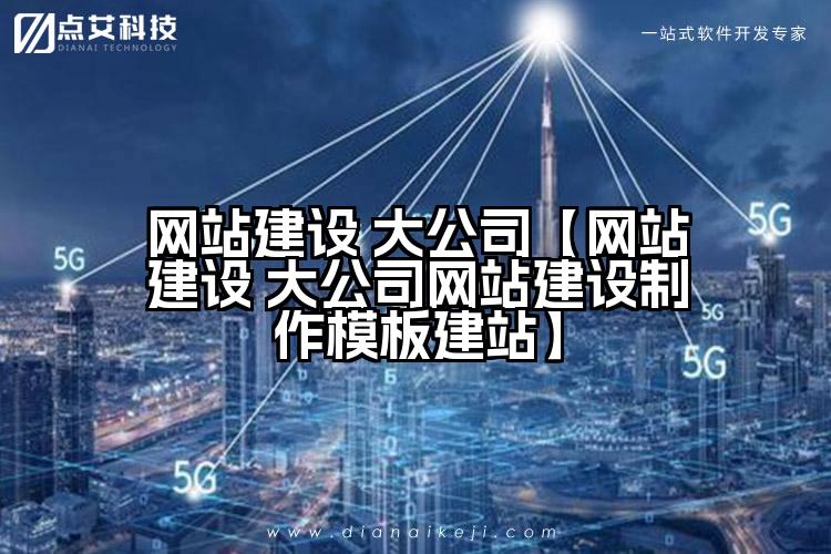 网站建设 大公司【网站建设 大公司网站建设制作模板建站】
