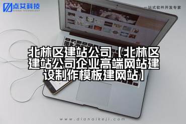 北林区建站公司【北林区建站公司企业高端网站建设制作模板建网站】