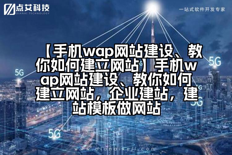 【手机wap网站建设、教你如何建立网站】手机wap网站建设、教你如何建立网站,企业建站,建站模板做网站