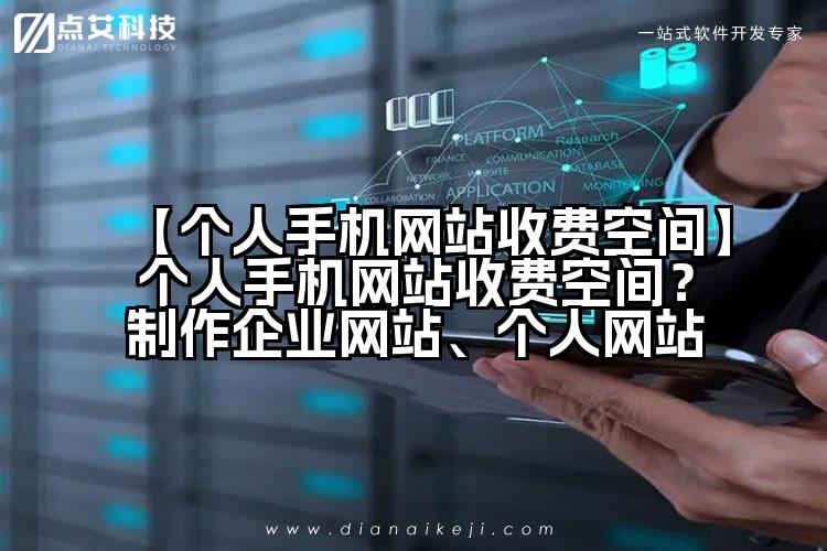 【个人手机网站收费空间】个人手机网站收费空间?制作企业网站、个人网站