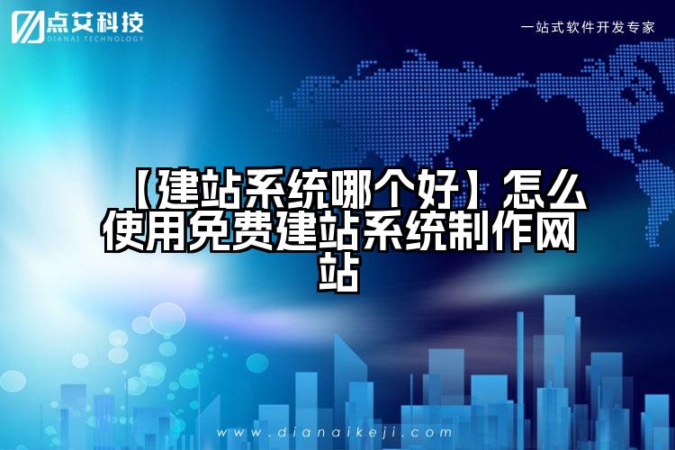 【建站系统哪个好】怎么使用免费建站系统制作网站