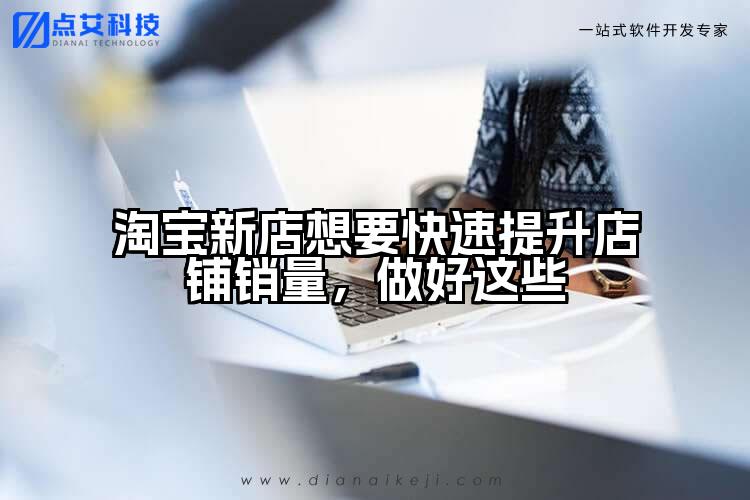 淘宝新店想要快速提升店铺销量，做好这些