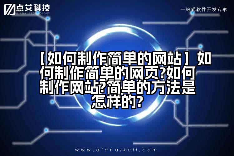 【如何制作简单的网站】如何制作简单的网页?如何制作网站?简单的方法是怎样的?