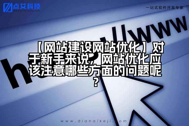 【网站建设网站优化】对于新手来说,网站优化应该注意哪些方面的问题呢?