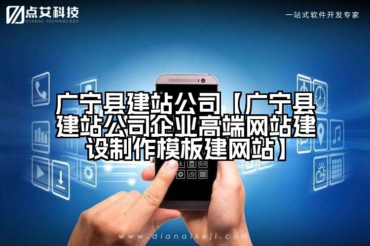 广宁县建站公司【广宁县建站公司企业高端网站建设制作模板建网站】