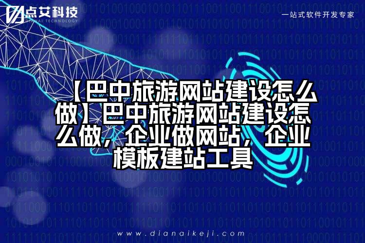 【巴中旅游网站建设怎么做】巴中旅游网站建设怎么做，企业做网站，企业模板建站工具