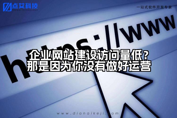 企业网站建设访问量低?那是因为你没有做好运营