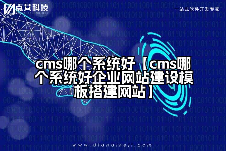 cms哪个系统好【cms哪个系统好企业网站建设模板搭建网站】