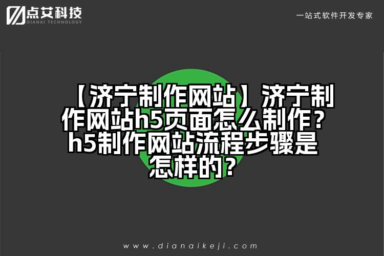 【济宁制作网站】济宁制作网站h5页面怎么制作?h5制作网站流程步骤是怎样的?