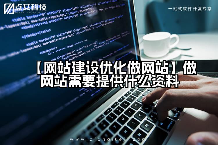 【网站建设优化做网站】做网站需要提供什么资料