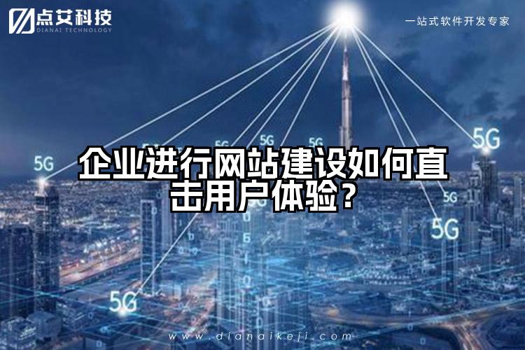 企业进行网站建设如何直击用户体验？