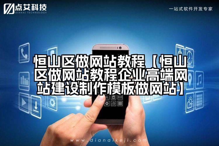 恒山区做网站教程【恒山区做网站教程企业高端网站建设制作模板做网站】