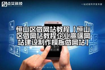 恒山区做网站教程【恒山区做网站教程企业高端网站建设制作模板做网站】