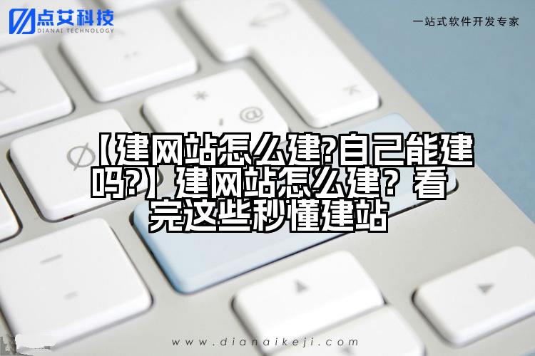 【建网站怎么建?自己能建吗?】建网站怎么建?看完这些秒懂建站