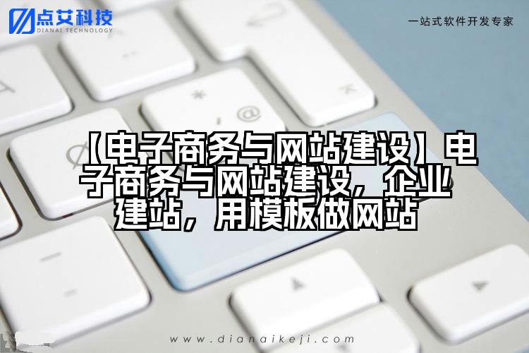 【电子商务与网站建设】电子商务与网站建设,企业建站,用模板做网站