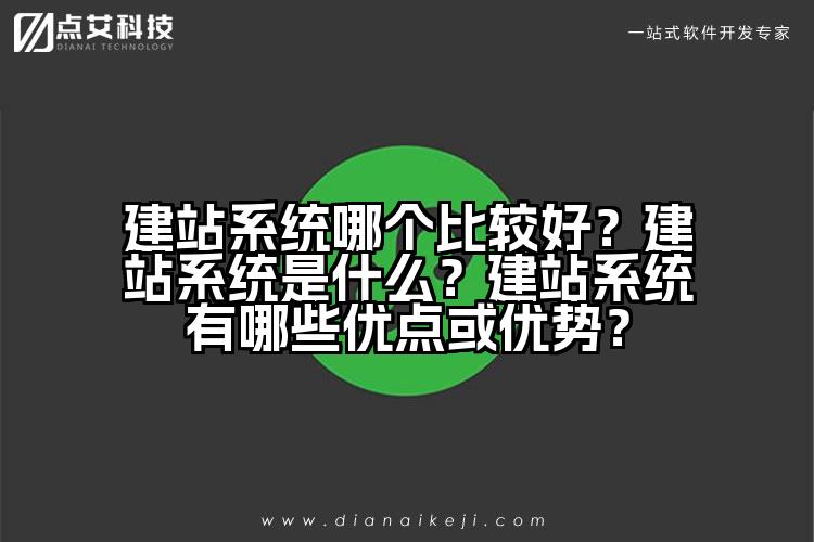 建站系统哪个比较好？建站系统是什么？建站系统有哪些优点或优势？