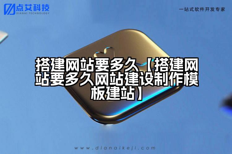 搭建网站要多久【搭建网站要多久网站建设制作模板建站】