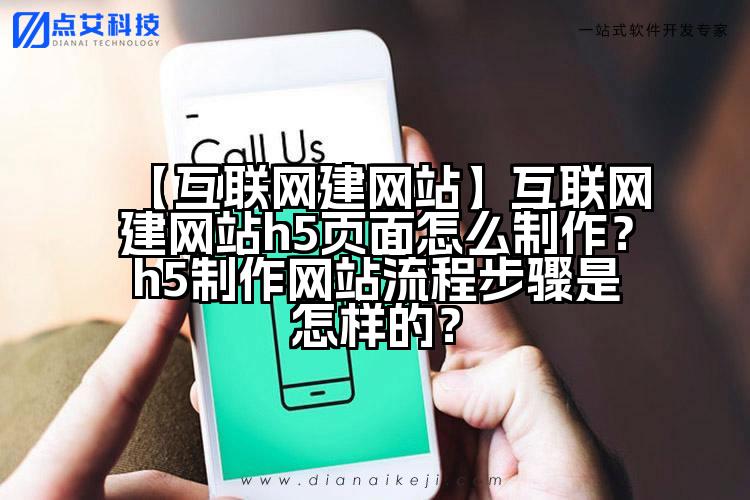 【互联网建网站】互联网建网站h5页面怎么制作?h5制作网站流程步骤是怎样的?
