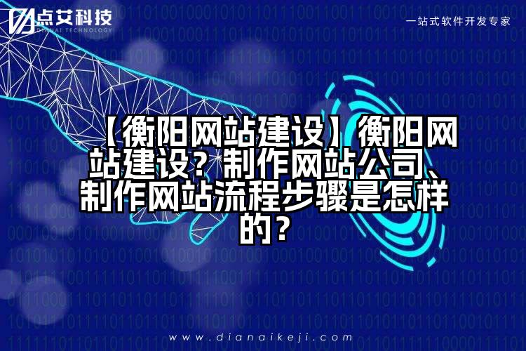 【衡阳网站建设】衡阳网站建设?制作网站公司、制作网站流程步骤是怎样的?