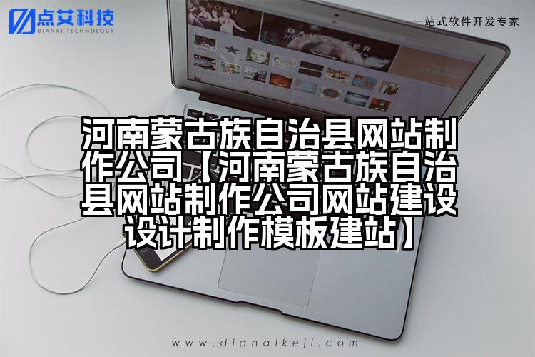 河南蒙古族自治县网站制作公司【河南蒙古族自治县网站制作公司网站建设设计制作模板建站】