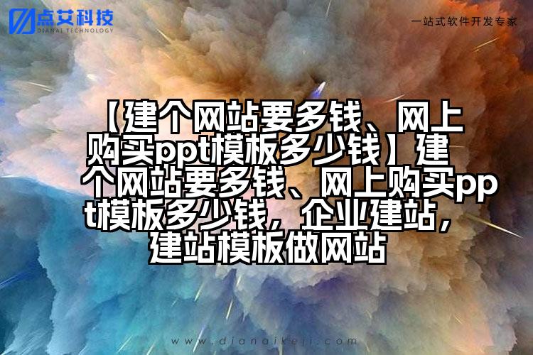 【建个网站要多钱、网上购买ppt模板多少钱】建个网站要多钱、网上购买ppt模板多少钱，企业建站，建站模板做网站