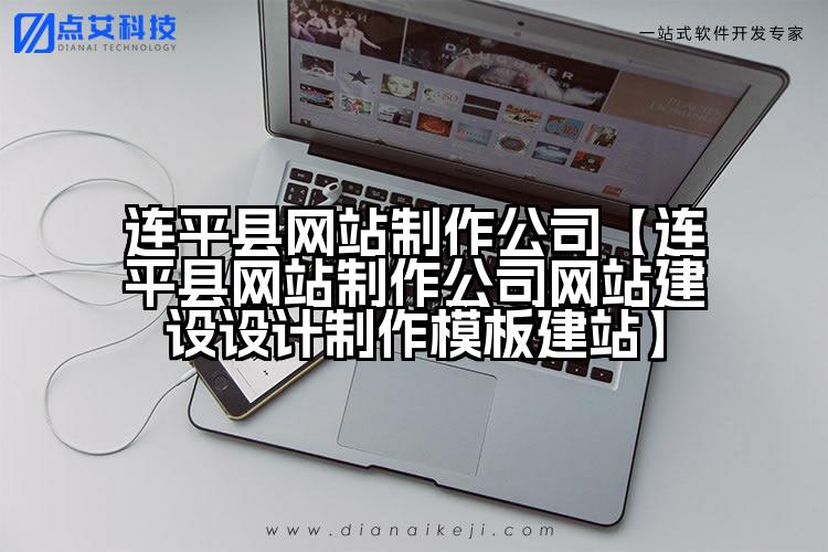 连平县网站制作公司【连平县网站制作公司网站建设设计制作模板建站】