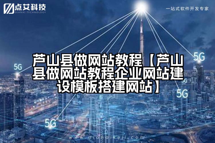 芦山县做网站教程【芦山县做网站教程企业网站建设模板搭建网站】