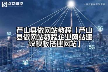 芦山县做网站教程【芦山县做网站教程企业网站建设模板搭建网站】