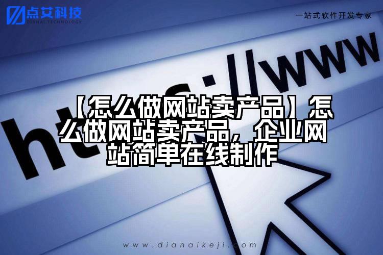 【怎么做网站卖产品】怎么做网站卖产品,企业网站简单在线制作