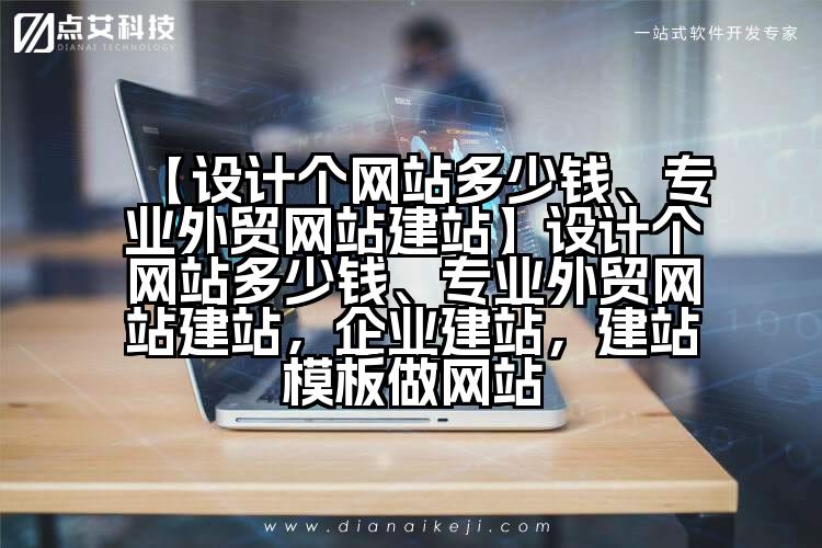 【设计个网站多少钱、专业外贸网站建站】设计个网站多少钱、专业外贸网站建站，企业建站，建站模板做网站