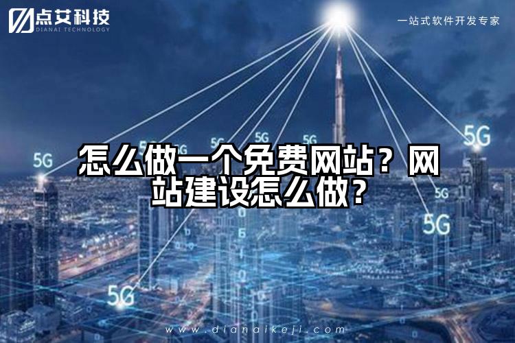 怎么做一个免费网站？网站建设怎么做？