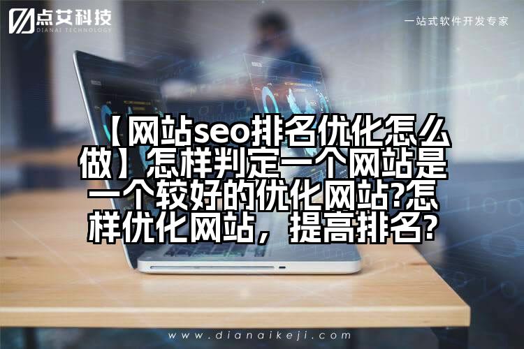 【网站seo排名优化怎么做】怎样判定一个网站是一个较好的优化网站?怎样优化网站,提高排名?