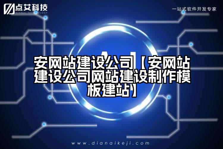 安网站建设公司【安网站建设公司网站建设制作模板建站】