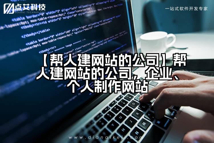 【帮人建网站的公司】帮人建网站的公司,企业、个人制作网站