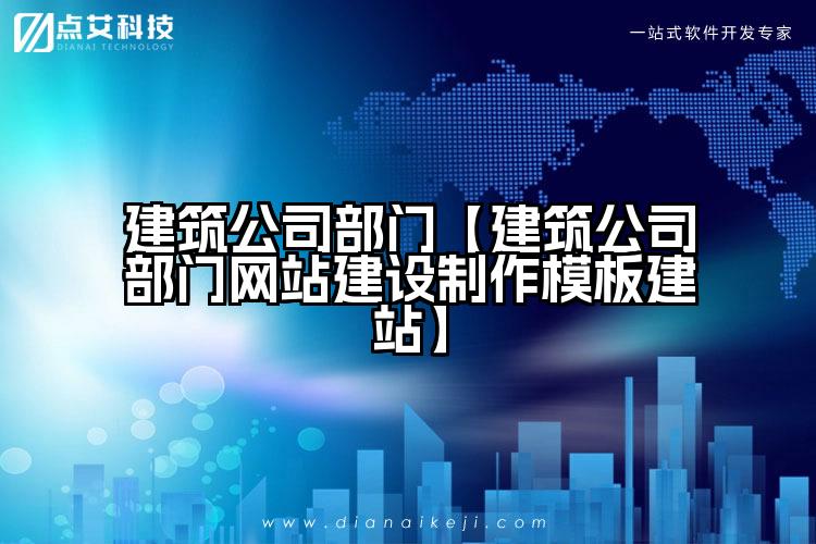建筑公司部门【建筑公司部门网站建设制作模板建站】