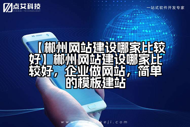 【郴州网站建设哪家比较好】郴州网站建设哪家比较好,企业做网站,简单的模板建站