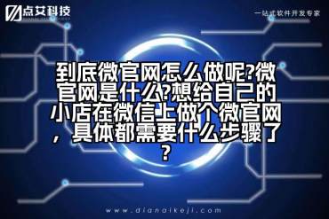 到底微官网怎么做呢?微官网是什么?想给自己的小店在微信上做个微官网，具体都需要什么步骤了?