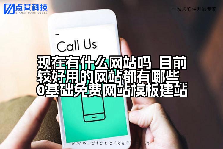 现在有什么网站吗_目前较好用的网站都有哪些_0基础免费网站模板建站