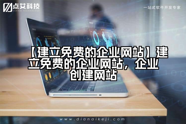 【建立免费的企业网站】建立免费的企业网站，企业创建网站