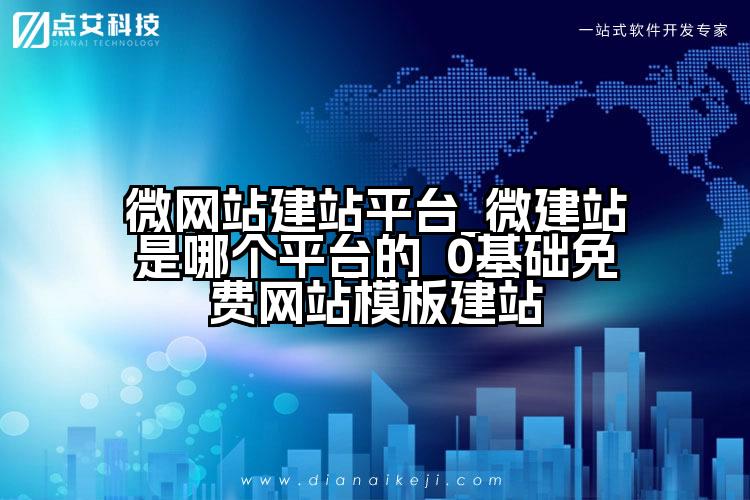 微网站建站平台_微建站是哪个平台的_0基础免费网站模板建站
