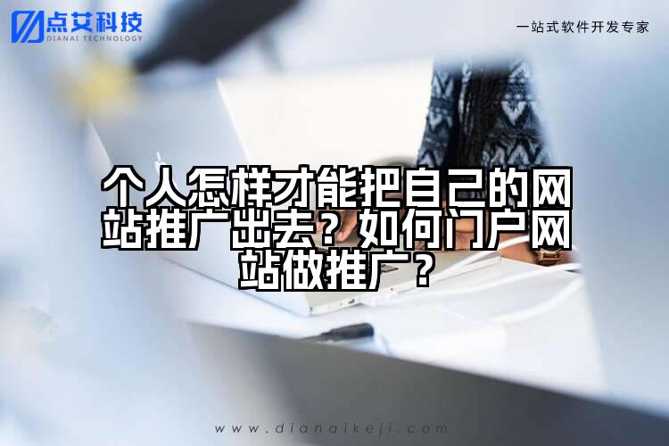 个人怎样才能把自己的网站推广出去?如何门户网站做推广?