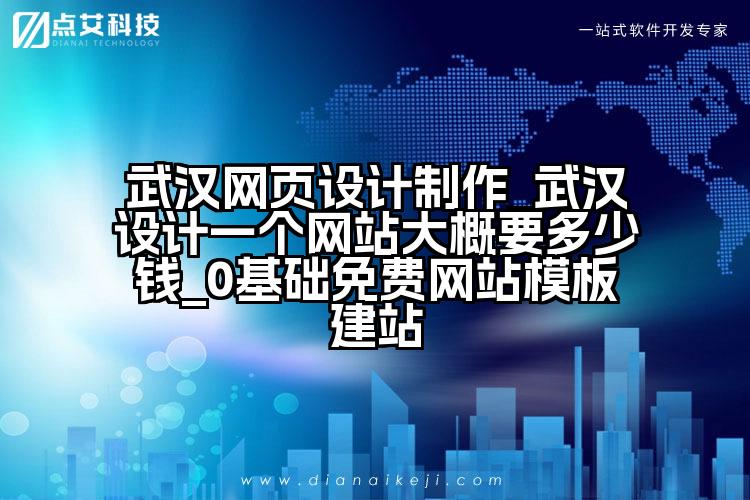 武汉网页设计制作_武汉设计一个网站大概要多少钱_0基础免费网站模板建站