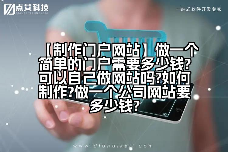 【制作门户网站】做一个简单的门户需要多少钱?可以自己做网站吗?如何制作?做一个公司网站要多少钱?