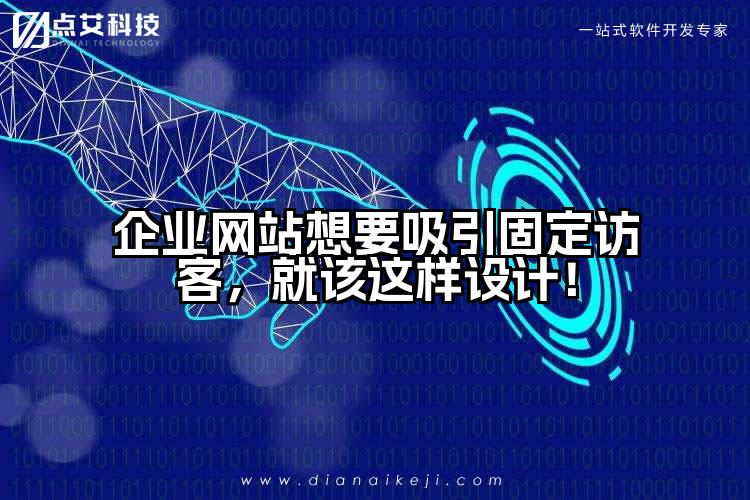 企业网站想要吸引固定访客,就该这样设计!
